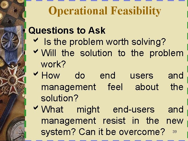 Operational Feasibility • Questions to Ask b Is the problem worth solving? b. Will