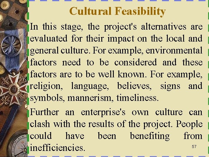 Cultural Feasibility In this stage, the project's alternatives are evaluated for their impact on