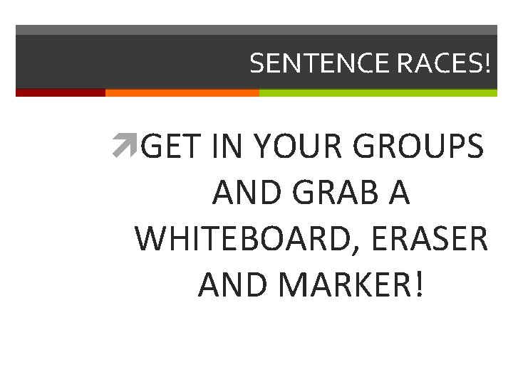 SENTENCE RACES! GET IN YOUR GROUPS AND GRAB A WHITEBOARD, ERASER AND MARKER! 