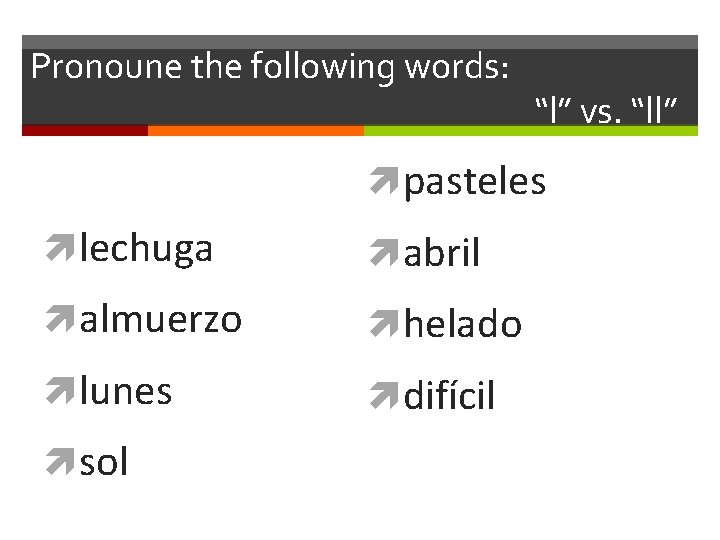 Pronoune the following words: “l” vs. “ll” pasteles lechuga abril almuerzo helado lunes difícil