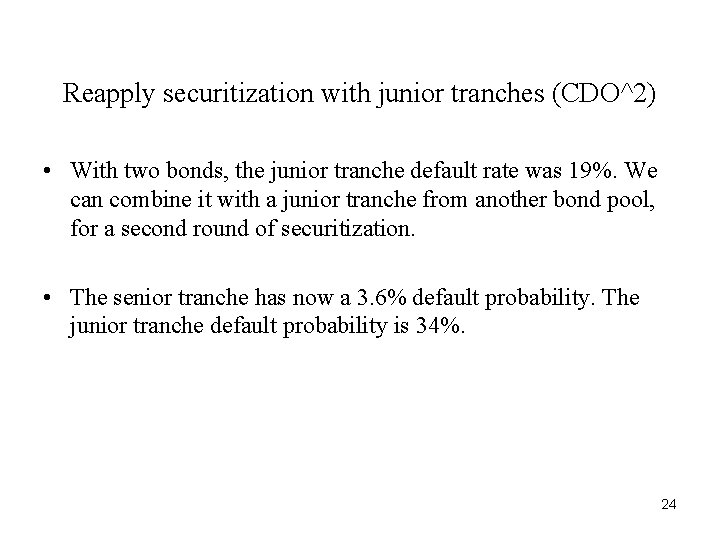 Reapply securitization with junior tranches (CDO^2) • With two bonds, the junior tranche default