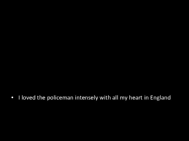  • I loved the policeman intensely with all my heart in England 