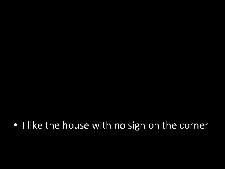  • I like the house with no sign on the corner 