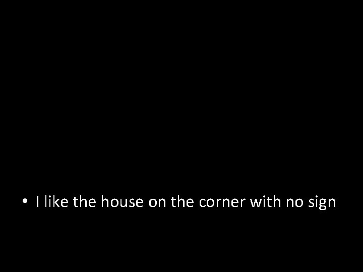  • I like the house on the corner with no sign 