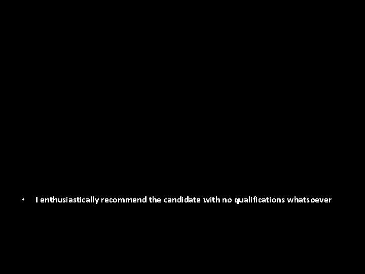  • I enthusiastically recommend the candidate with no qualifications whatsoever 