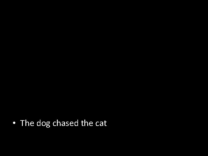  • The dog chased the cat 