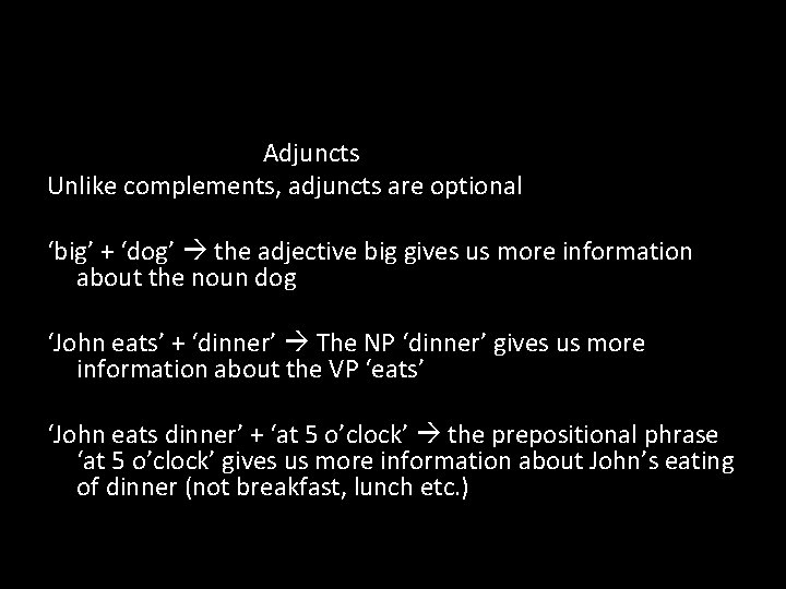 Adjuncts Unlike complements, adjuncts are optional ‘big’ + ‘dog’ the adjective big gives us