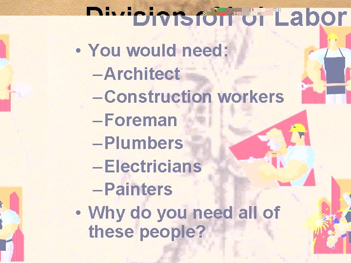 Division of Labor • You would need: – Architect – Construction workers – Foreman