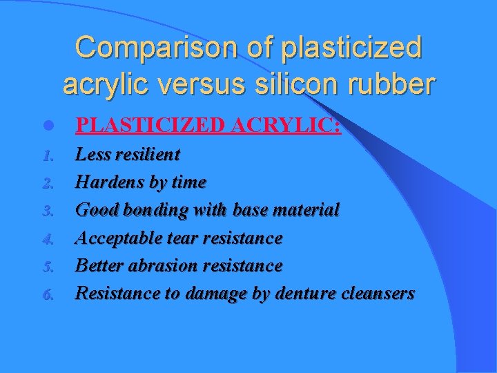 Comparison of plasticized acrylic versus silicon rubber l PLASTICIZED ACRYLIC: 1. Less resilient Hardens