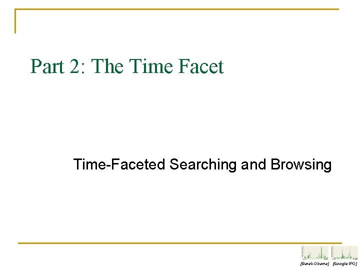 Part 2: The Time Facet Time-Faceted Searching and Browsing [Barak Obama] [Google IPO] 