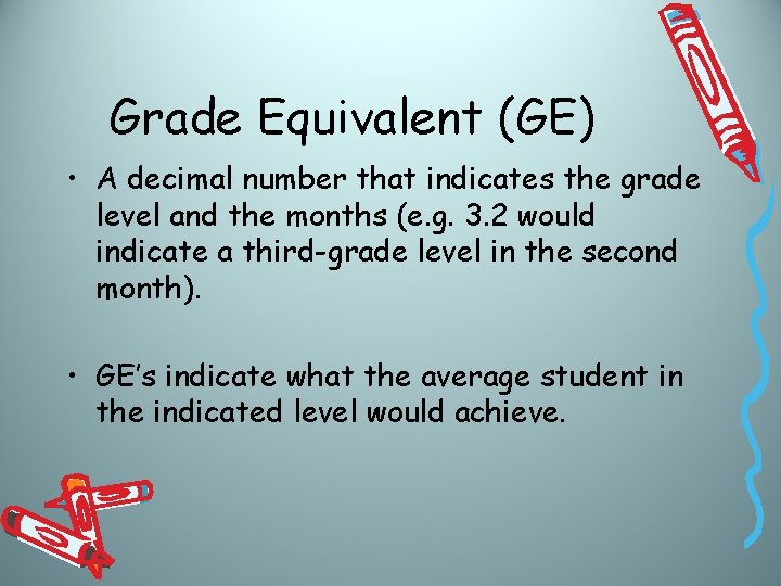 Grade Equivalent (GE) • A decimal number that indicates the grade level and the