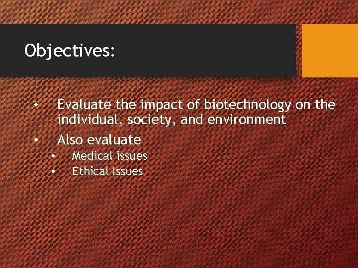 Objectives: Evaluate the impact of biotechnology on the individual, society, and environment Also evaluate