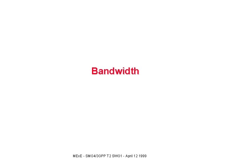 Bandwidth MEx. E - SMG 4/3 GPP T 2 SWG 1 - April 12