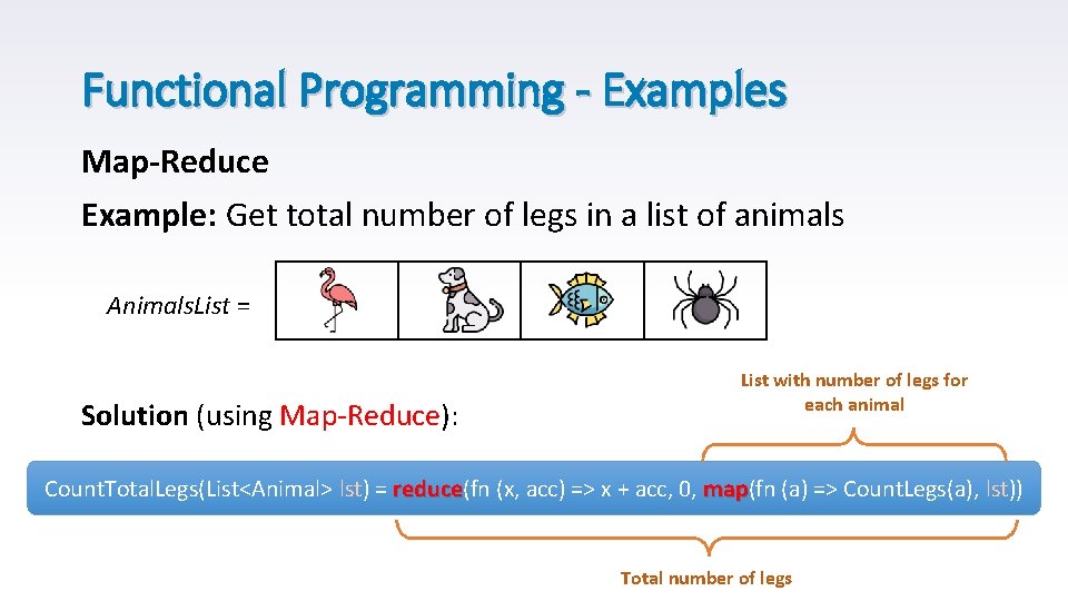 Functional Programming - Examples Map-Reduce Example: Get total number of legs in a list Functional Programming - Examples Map-Reduce Example: Get total number of legs in a list