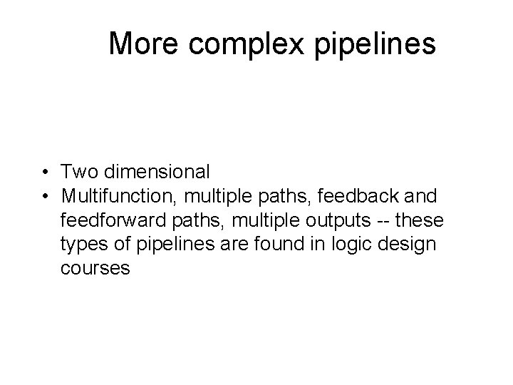 More complex pipelines • Two dimensional • Multifunction, multiple paths, feedback and feedforward paths,