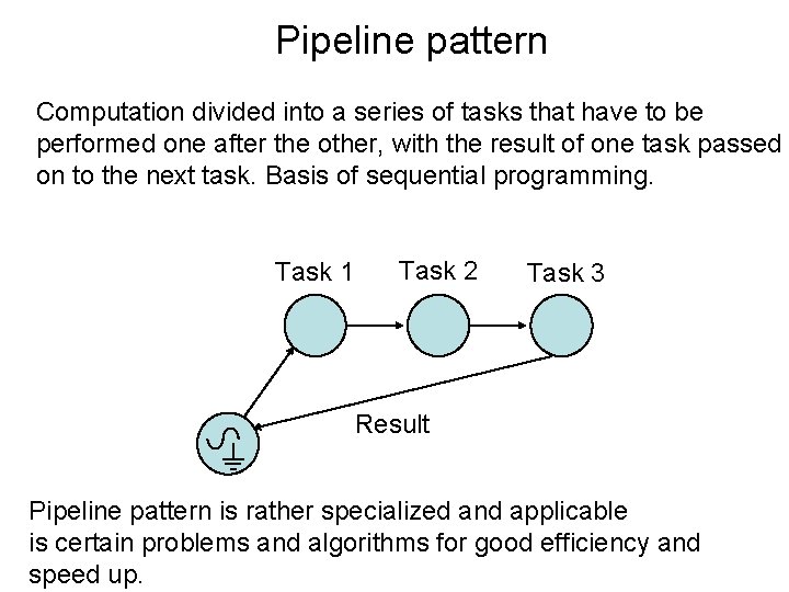 Pipeline pattern Computation divided into a series of tasks that have to be performed