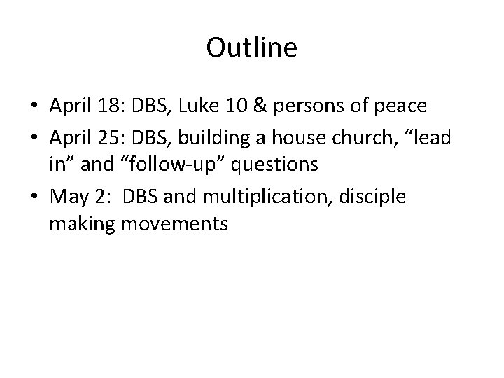 Outline • April 18: DBS, Luke 10 & persons of peace • April 25: