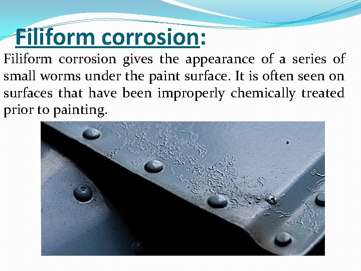 Filiform corrosion: Filiform corrosion gives the appearance of a series of small worms under