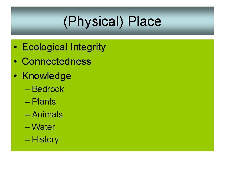 (Physical) Place • Ecological Integrity • Connectedness • Knowledge – Bedrock – Plants –