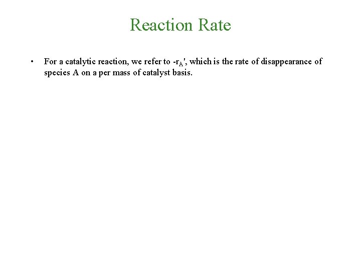 Reaction Rate • For a catalytic reaction, we refer to -r. A', which is