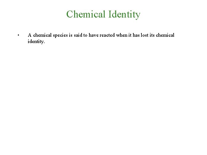 Chemical Identity • A chemical species is said to have reacted when it has
