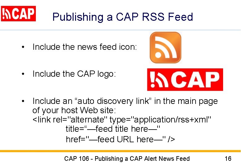 Publishing a CAP RSS Feed • Include the news feed icon: • Include the