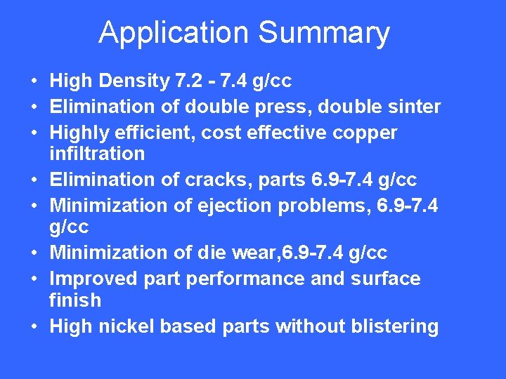 Application Summary • High Density 7. 2 - 7. 4 g/cc • Elimination of