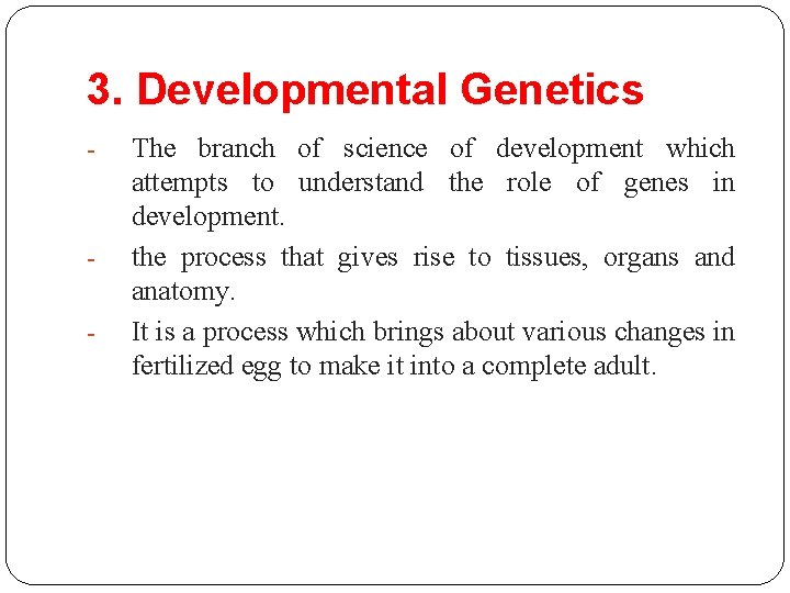 3. Developmental Genetics - - The branch of science of development which attempts to