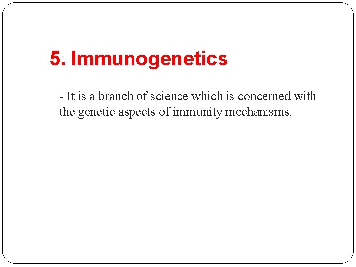 5. Immunogenetics - It is a branch of science which is concerned with the