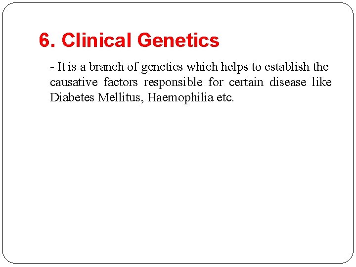 6. Clinical Genetics - It is a branch of genetics which helps to establish
