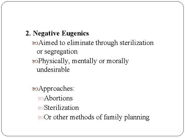 2. Negative Eugenics Aimed to eliminate through sterilization or segregation Physically, mentally or morally