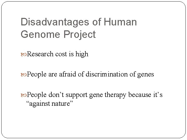 Disadvantages of Human Genome Project Research cost is high People are afraid of discrimination