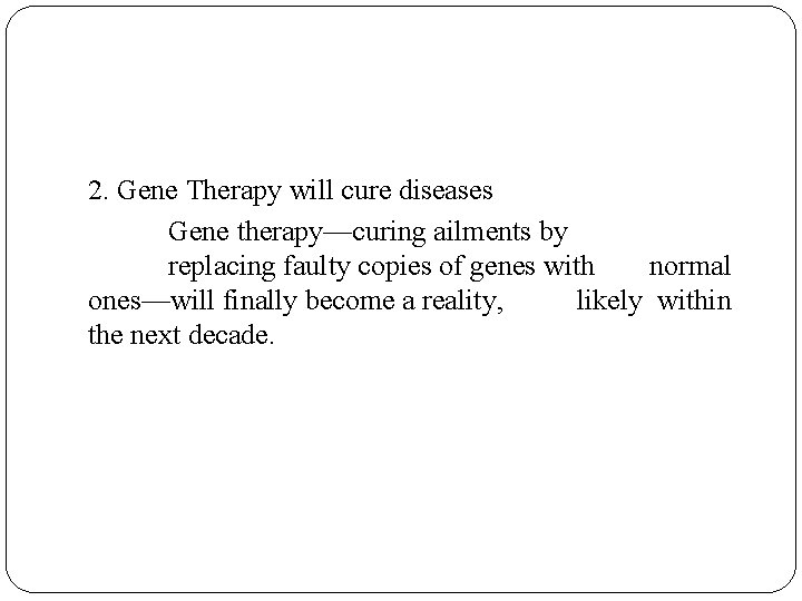 2. Gene Therapy will cure diseases Gene therapy—curing ailments by replacing faulty copies of