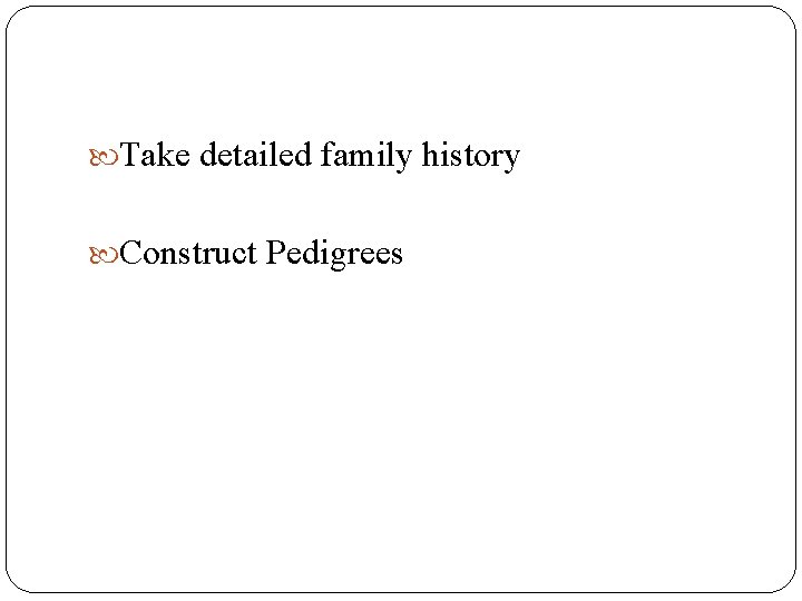  Take detailed family history Construct Pedigrees 