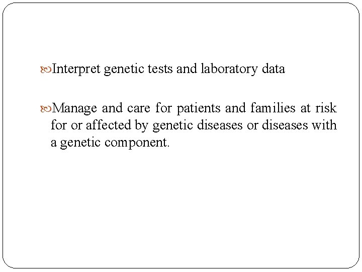  Interpret genetic tests and laboratory data Manage and care for patients and families