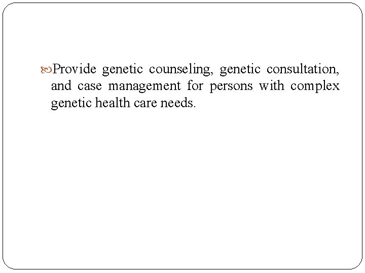  Provide genetic counseling, genetic consultation, and case management for persons with complex genetic