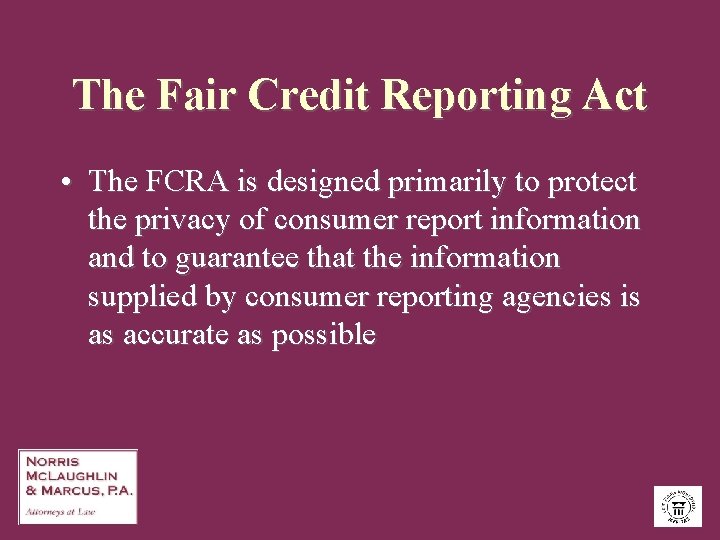 The Fair Credit Reporting Act • The FCRA is designed primarily to protect the