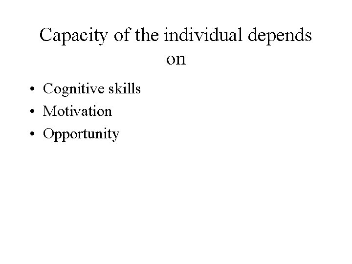 Capacity of the individual depends on • Cognitive skills • Motivation • Opportunity 