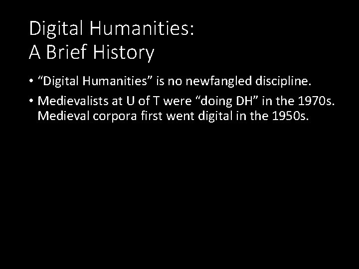 Digital Humanities: A Brief History • “Digital Humanities” is no newfangled discipline. • Medievalists
