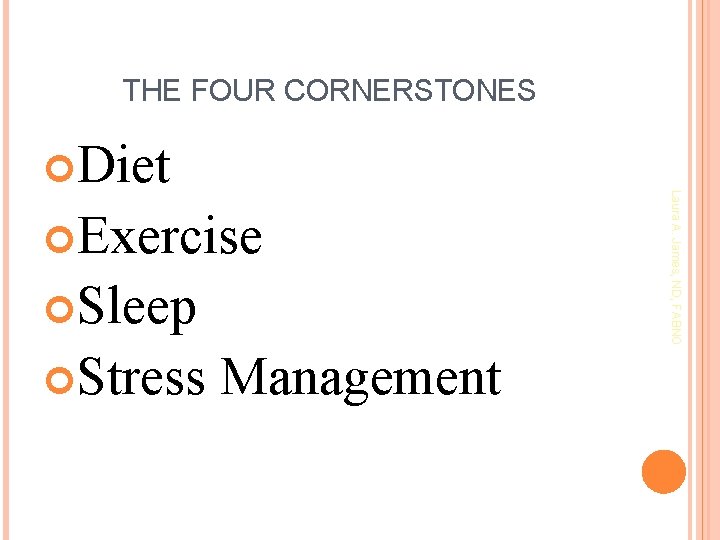 THE FOUR CORNERSTONES Exercise Sleep Stress Management Laura A. James, ND, FABNO Diet 