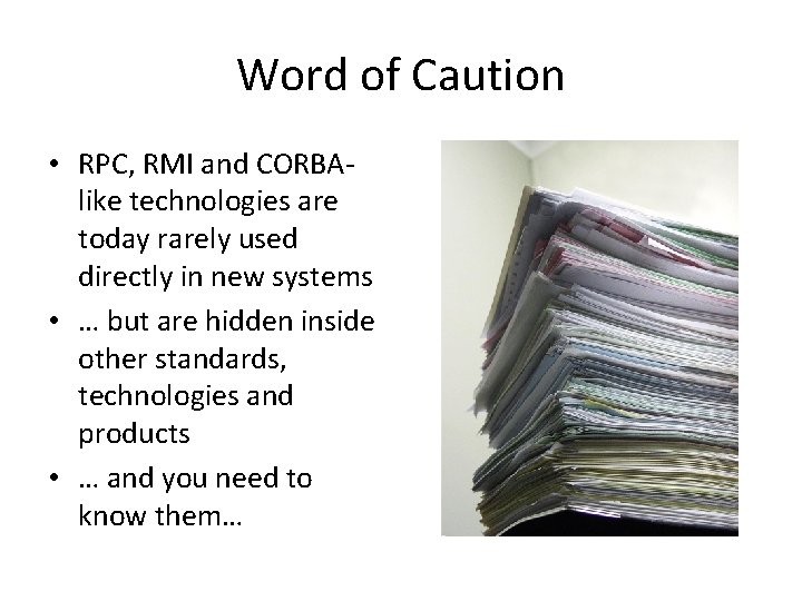 Word of Caution • RPC, RMI and CORBAlike technologies are today rarely used directly