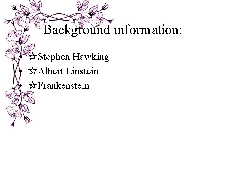 Background information: • ☆Stephen Hawking • ☆Albert Einstein • ☆Frankenstein Background information: • ☆Stephen Hawking • ☆Albert Einstein • ☆Frankenstein