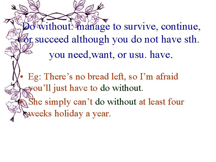 Do without: manage to survive, continue, or succeed although you do not have sth. Do without: manage to survive, continue, or succeed although you do not have sth.