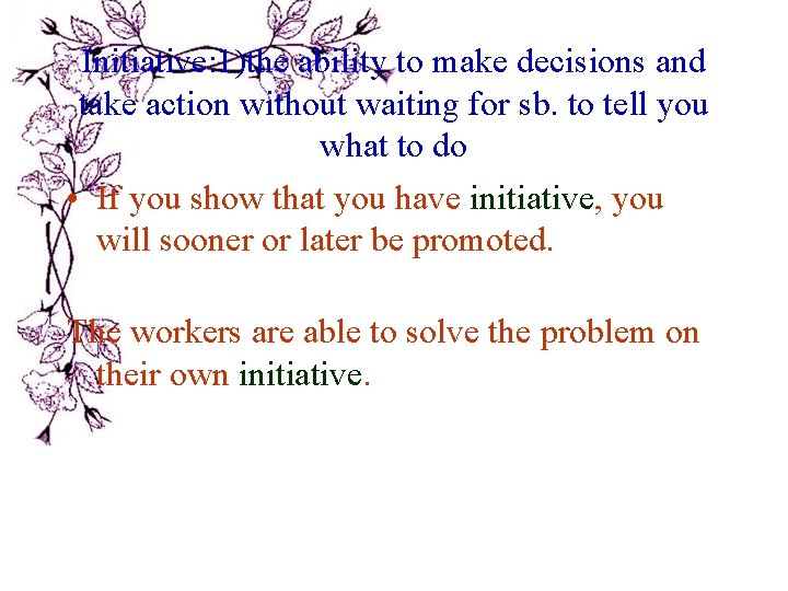 Initiative: 1)the ability to make decisions and take action without waiting for sb. to Initiative: 1)the ability to make decisions and take action without waiting for sb. to