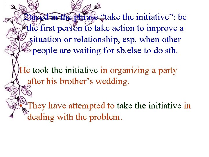 2)used in the phrase “take the initiative”: be the first person to take action 2)used in the phrase “take the initiative”: be the first person to take action