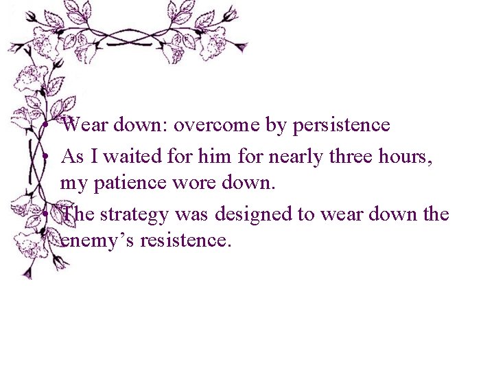  • Wear down: overcome by persistence • As I waited for him for