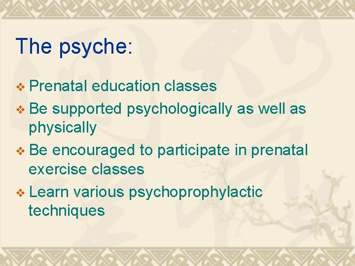 The psyche: v Prenatal education classes v Be supported psychologically as well as physically