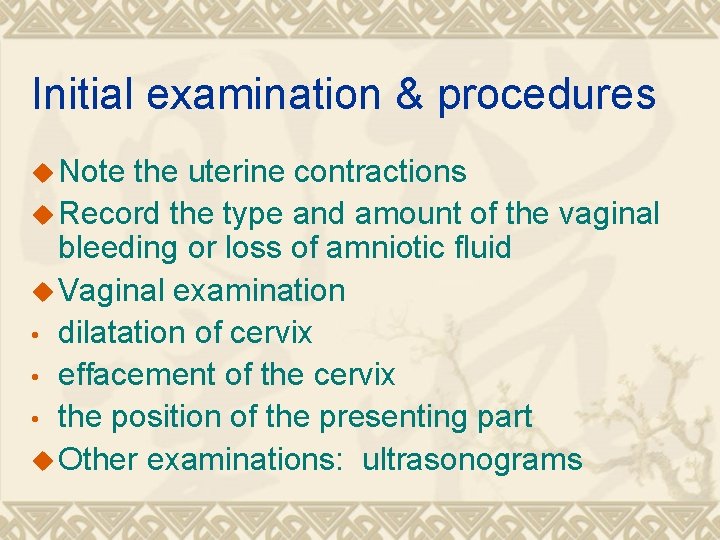 Initial examination & procedures u Note the uterine contractions u Record the type and