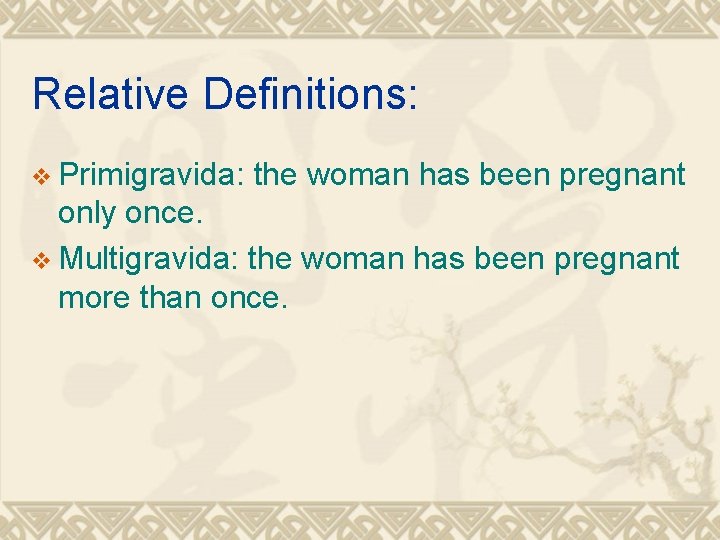 Relative Definitions: v Primigravida: the woman has been pregnant only once. v Multigravida: the