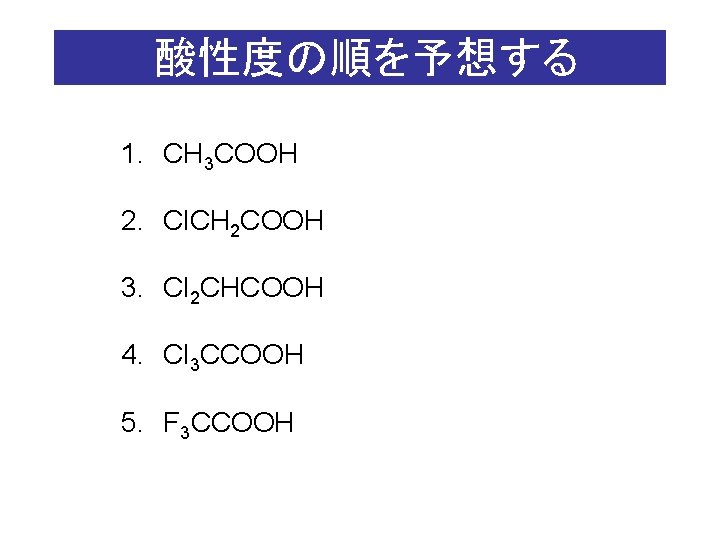 酸性度の順を予想する 1. 　CH 3 COOH 2. 　Cl. CH 2 COOH 3. 　Cl 2 CHCOOH